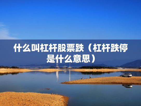 什么叫杠杆股票跌（杠杆跌停是什么意思）