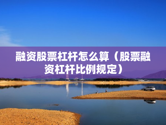 融资股票杠杆怎么算（股票融资杠杆比例规定）