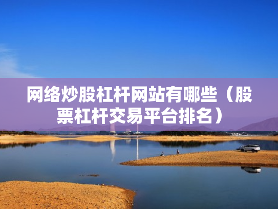 网络炒股杠杆网站有哪些（股票杠杆交易平台排名）