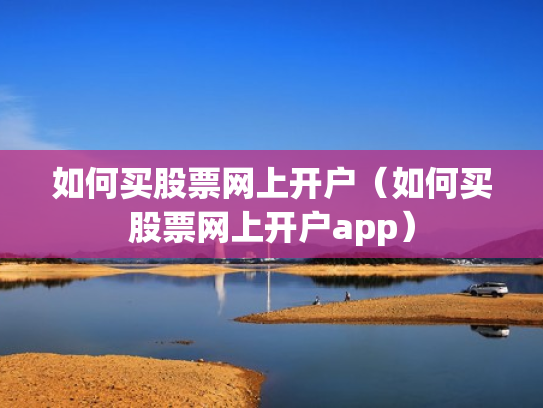 如何买股票网上开户（如何买股票网上开户app）