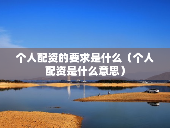 个人配资的要求是什么（个人配资是什么意思）