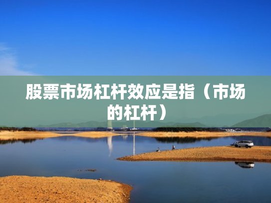股票市场杠杆效应是指（市场的杠杆）