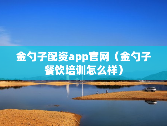 金勺子配资app官网（金勺子餐饮培训怎么样）