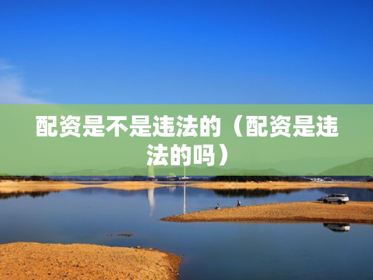配资是不是违法的（配资是违法的吗）
