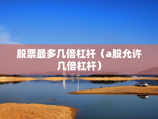 股票最多几倍杠杆（a股允许几倍杠杆）