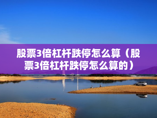 股票3倍杠杆跌停怎么算（股票3倍杠杆跌停怎么算的）