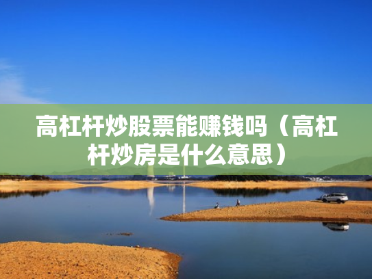高杠杆炒股票能赚钱吗（高杠杆炒房是什么意思）