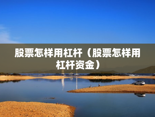 股票怎样用杠杆（股票怎样用杠杆资金）