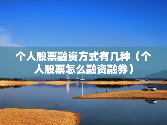 个人股票融资方式有几种（个人股票怎么融资融券）