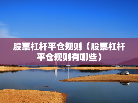 股票杠杆平仓规则（股票杠杆平仓规则有哪些）