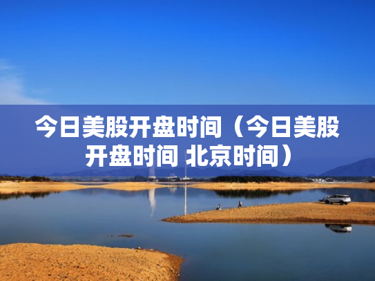 今日美股开盘时间（今日美股开盘时间 北京时间）