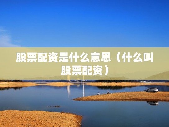 股票配资是什么意思（什么叫股票配资）