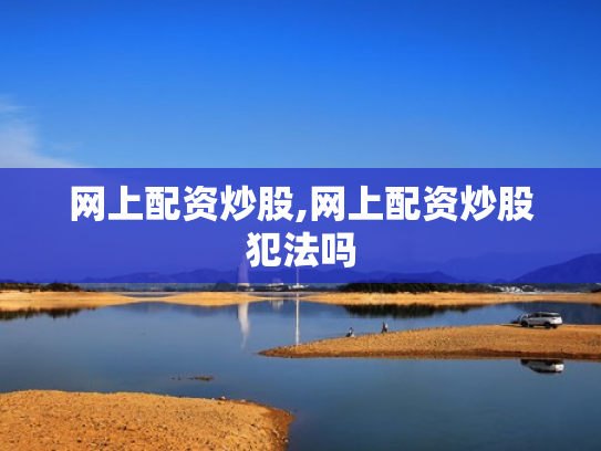 网上配资炒股,网上配资炒股犯法吗