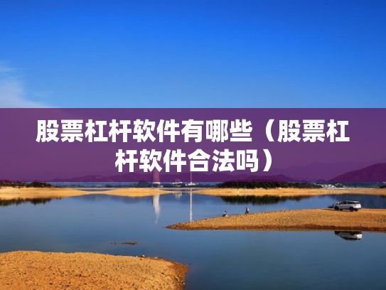 股票杠杆软件有哪些（股票杠杆软件合法吗）