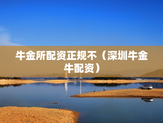牛金所配资正规不（深圳牛金牛配资）