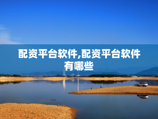 配资平台软件,配资平台软件有哪些