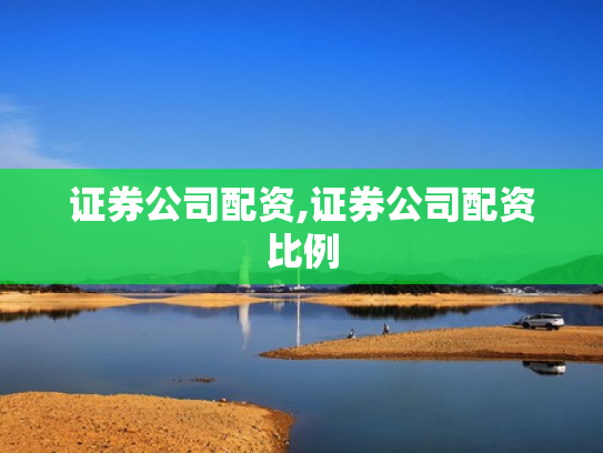 证券公司配资,证券公司配资比例