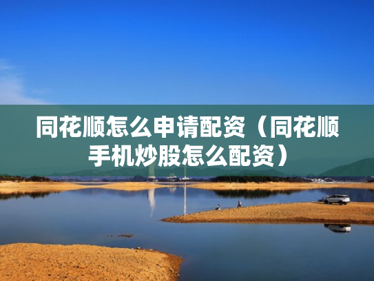 同花顺怎么申请配资（同花顺手机炒股怎么配资）