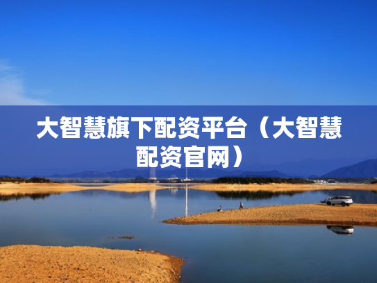 大智慧旗下配资平台（大智慧配资官网）