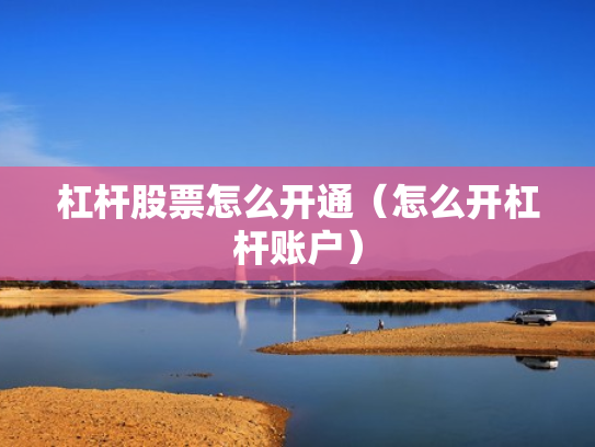 杠杆股票怎么开通（怎么开杠杆账户）