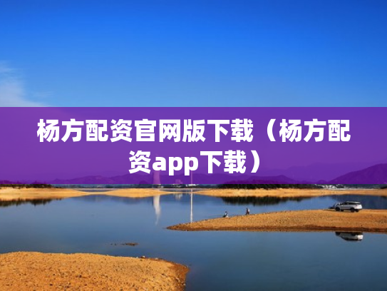 杨方配资官网版下载（杨方配资app下载）