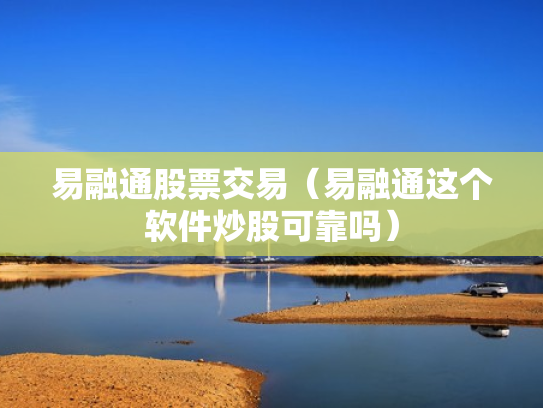 易融通股票交易（易融通这个软件炒股可靠吗）