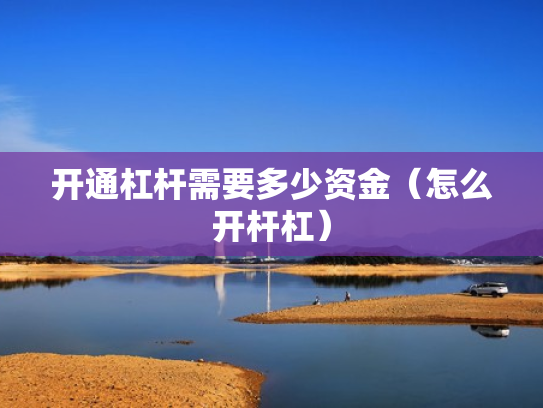 开通杠杆需要多少资金（怎么开杆杠）