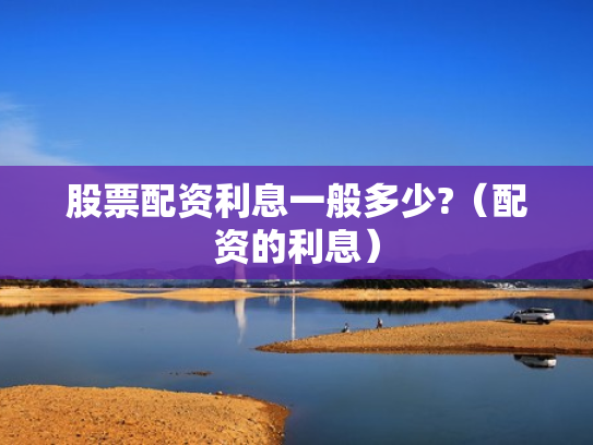 股票配资利息一般多少?（配资的利息）