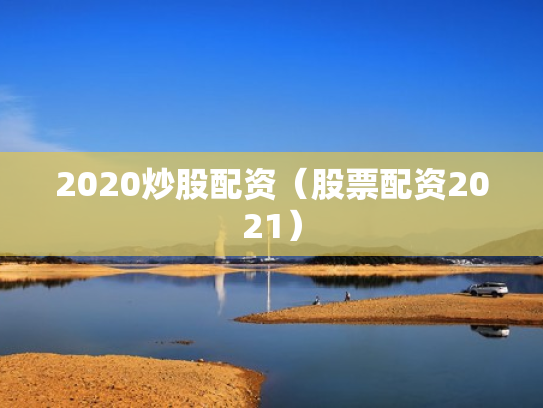 2020炒股配资（股票配资2021）