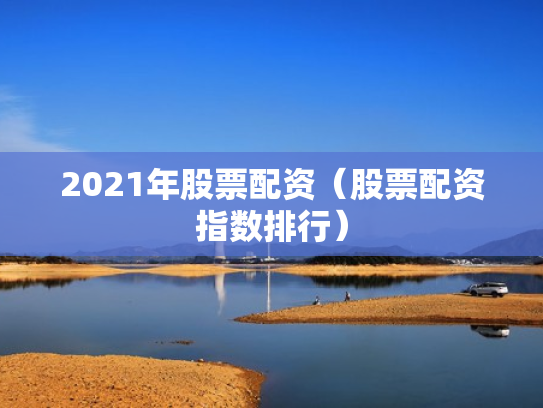 2021年股票配资（股票配资指数排行）