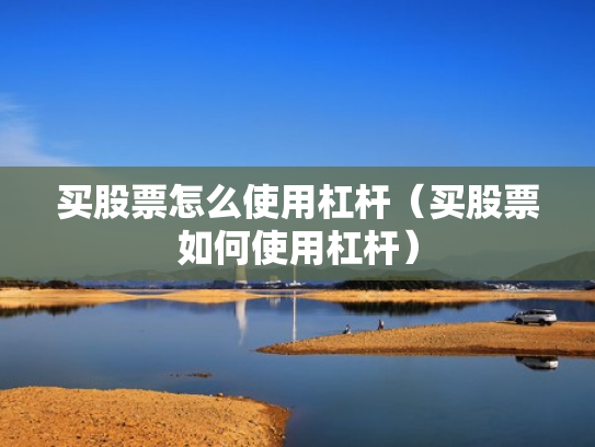 买股票怎么使用杠杆（买股票如何使用杠杆）