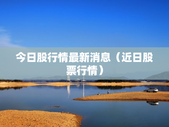 今日股行情最新消息（近日股票行情）