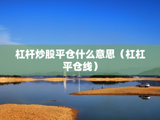 杠杆炒股平仓什么意思（杠杠平仓线）