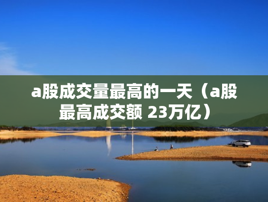a股成交量最高的一天（a股最高成交额 23万亿）