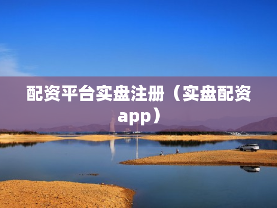 配资平台实盘注册（实盘配资app）