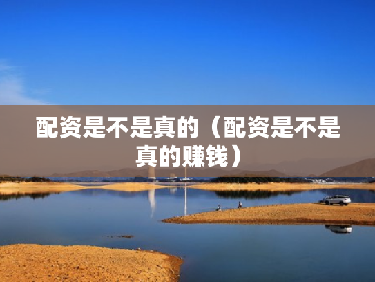 配资是不是真的（配资是不是真的赚钱）
