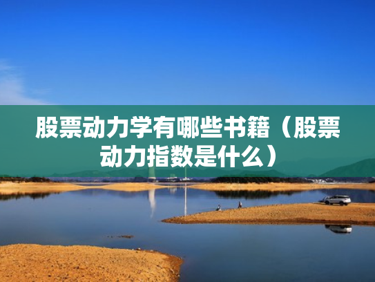 股票动力学有哪些书籍（股票动力指数是什么）