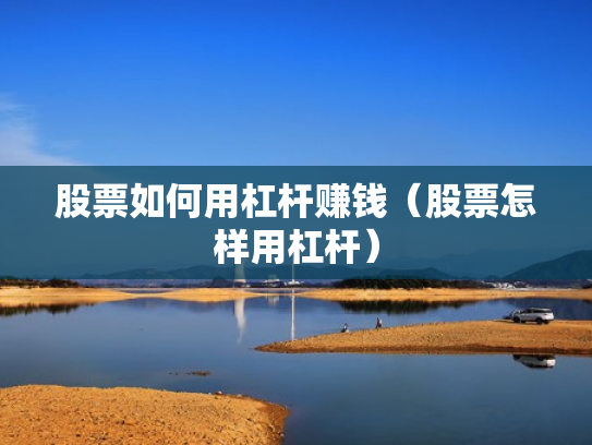 股票如何用杠杆赚钱（股票怎样用杠杆）