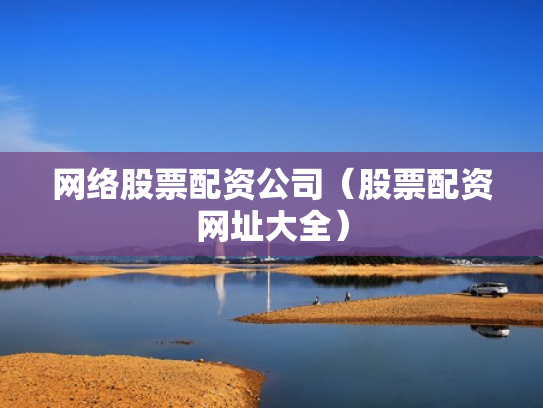 网络股票配资公司（股票配资网址大全）
