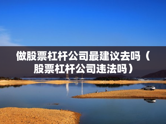 做股票杠杆公司最建议去吗（股票杠杆公司违法吗）