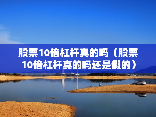 股票10倍杠杆真的吗（股票10倍杠杆真的吗还是假的）
