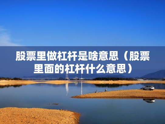 股票里做杠杆是啥意思（股票里面的杠杆什么意思）