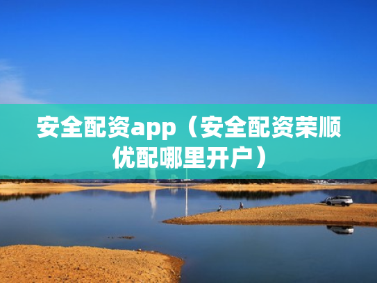 安全配资app（安全配资荣顺优配哪里开户）