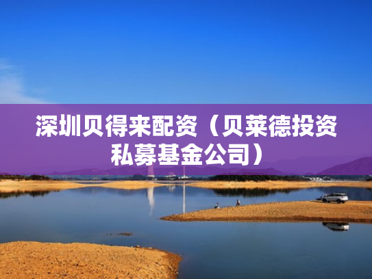 深圳贝得来配资（贝莱德投资私募基金公司）