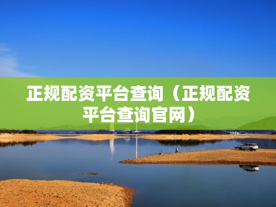 正规配资平台查询（正规配资平台查询官网）