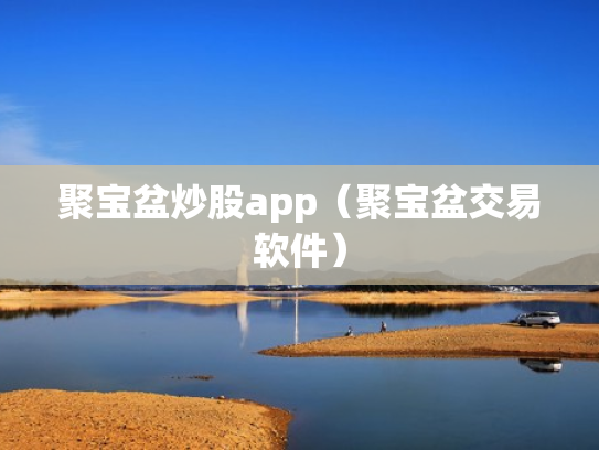 聚宝盆炒股app（聚宝盆交易软件）