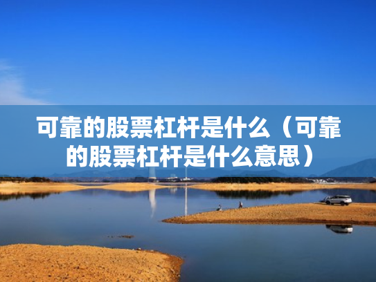 可靠的股票杠杆是什么（可靠的股票杠杆是什么意思）