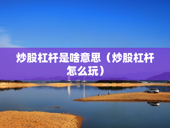 炒股杠杆是啥意思（炒股杠杆怎么玩）