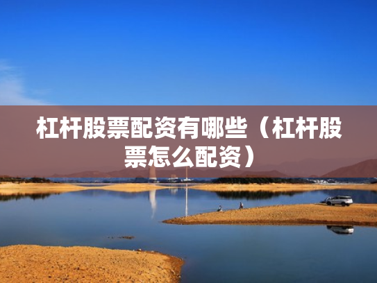 杠杆股票配资有哪些（杠杆股票怎么配资）