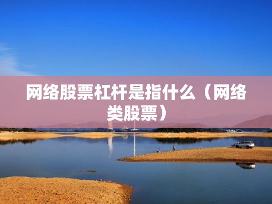 网络股票杠杆是指什么（网络类股票）